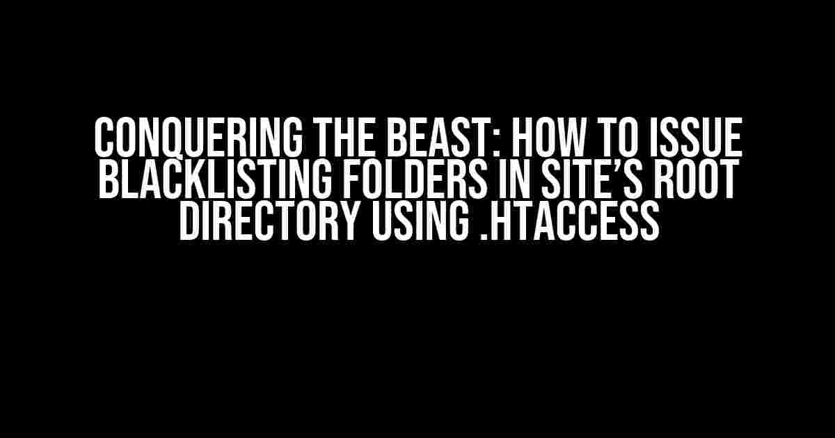 Conquering the Beast: How to Issue Blacklisting Folders in Site’s Root Directory using .htaccess