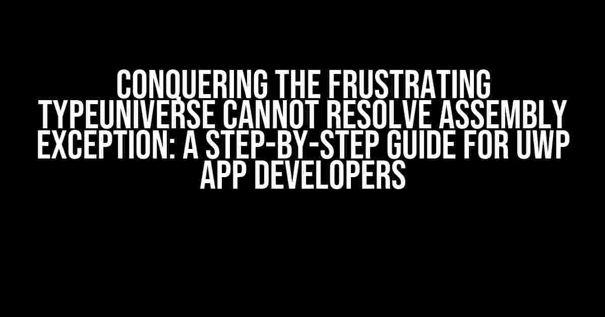 Conquering the Frustrating TypeUniverse Cannot Resolve Assembly Exception: A Step-by-Step Guide for UWP App Developers