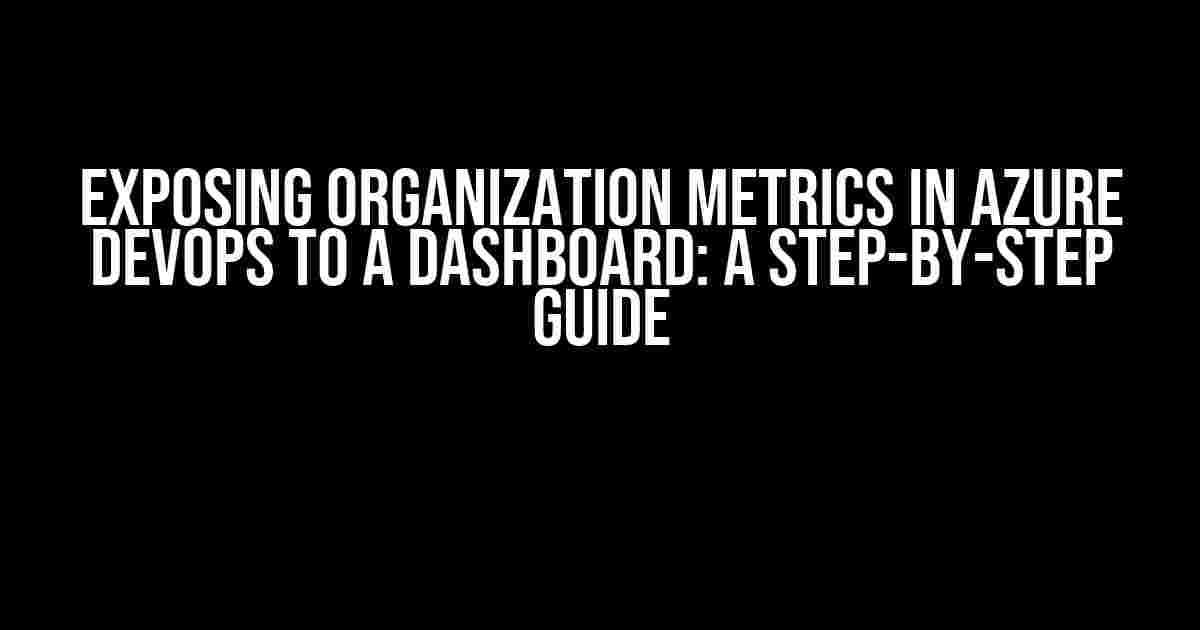 Exposing Organization Metrics in Azure DevOps to a Dashboard: A Step-by-Step Guide