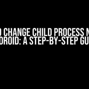 How to Change Child Process Name in Android: A Step-by-Step Guide