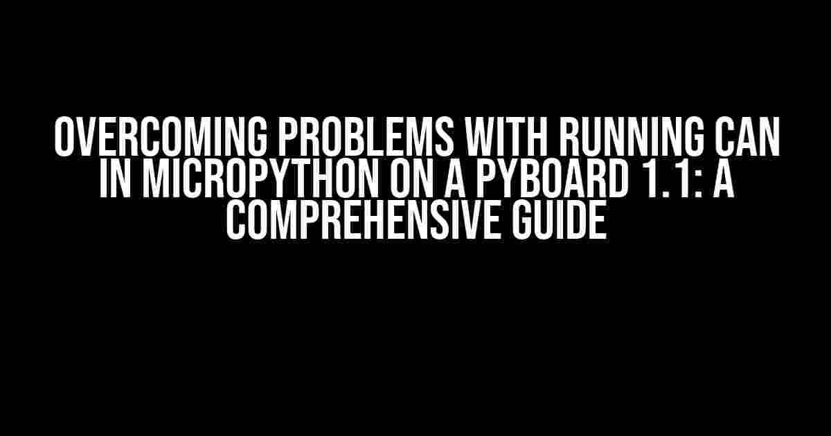 Overcoming Problems with Running CAN in Micropython on a Pyboard 1.1: A Comprehensive Guide