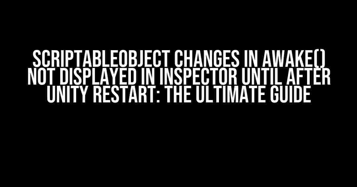 ScriptableObject Changes in Awake() Not Displayed in Inspector Until After Unity Restart: The Ultimate Guide