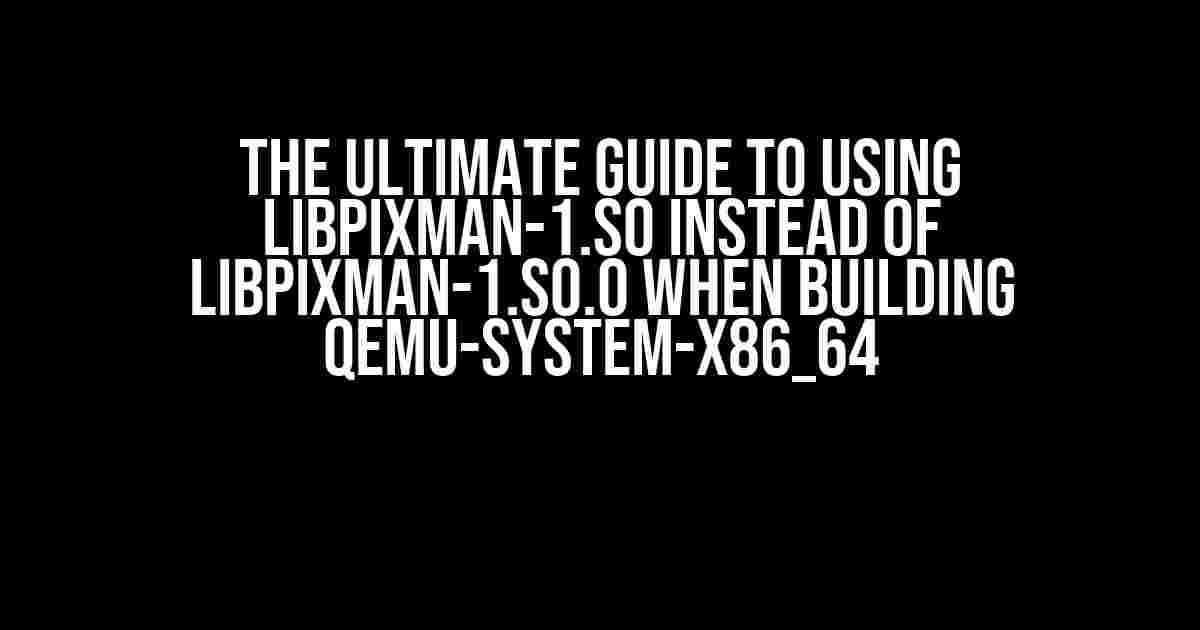 The Ultimate Guide to Using libpixman-1.so instead of libpixman-1.so.0 when Building QEMU-System-X86_64