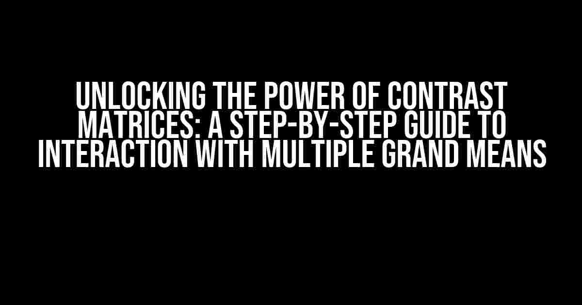 Unlocking the Power of Contrast Matrices: A Step-by-Step Guide to Interaction with Multiple Grand Means